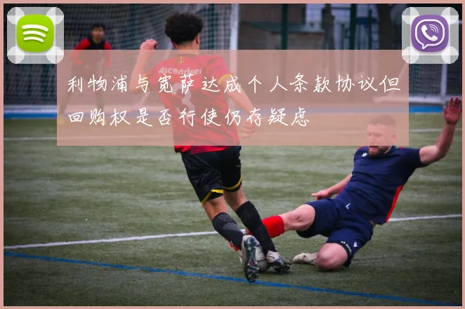 利物浦与宽萨达成个人条款协议但回购权是否行使仍存疑虑