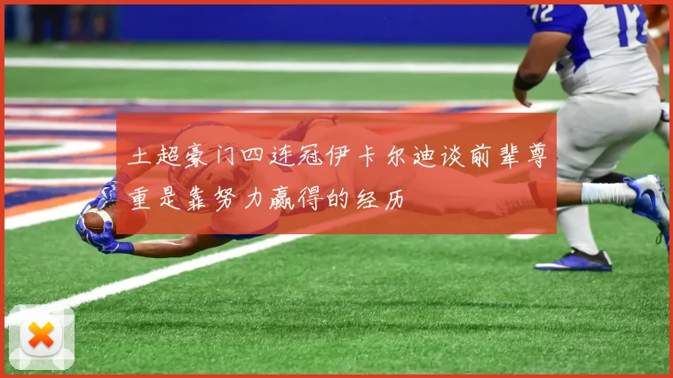 土超豪门四连冠伊卡尔迪谈前辈尊重是靠努力赢得的经历