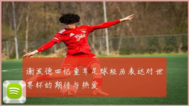 谢泼德回忆童年足球经历表达对世界杯的期待与热爱