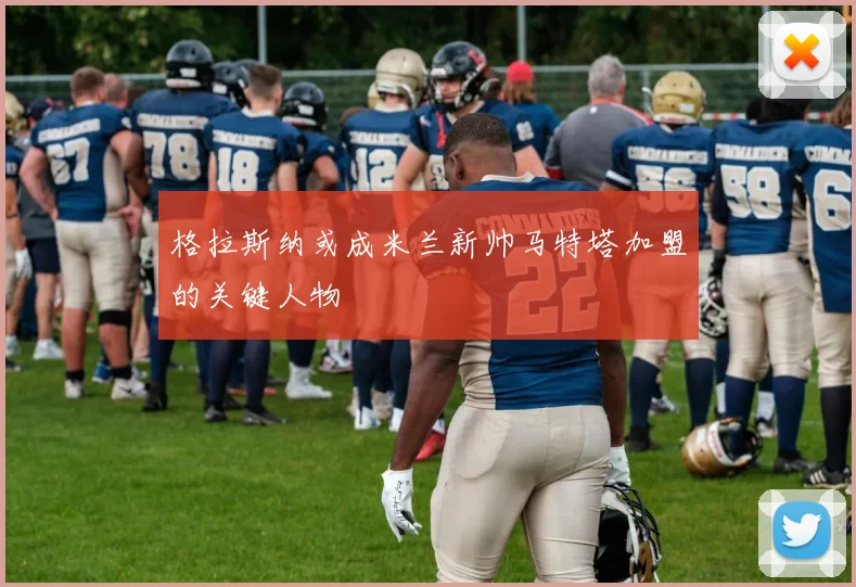格拉斯纳或成米兰新帅马特塔加盟的关键人物