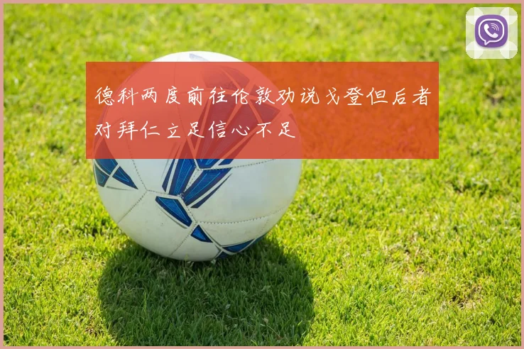 德科两度前往伦敦劝说戈登但后者对拜仁立足信心不足
