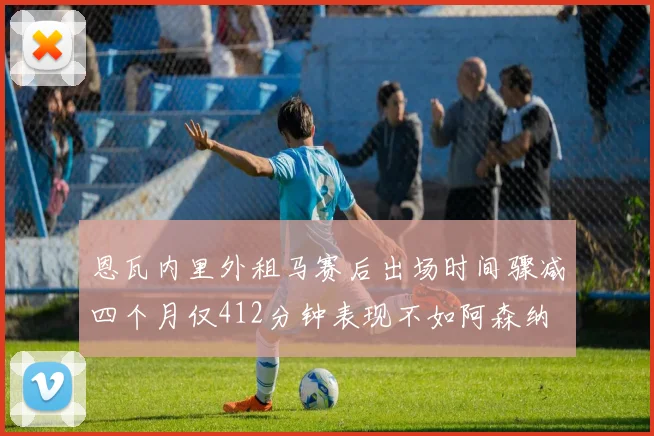 恩瓦内里外租马赛后出场时间骤减四个月仅412分钟表现不如阿森纳