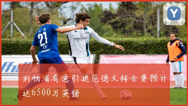 利物浦有意引进范德文转会费预计达6500万英镑
