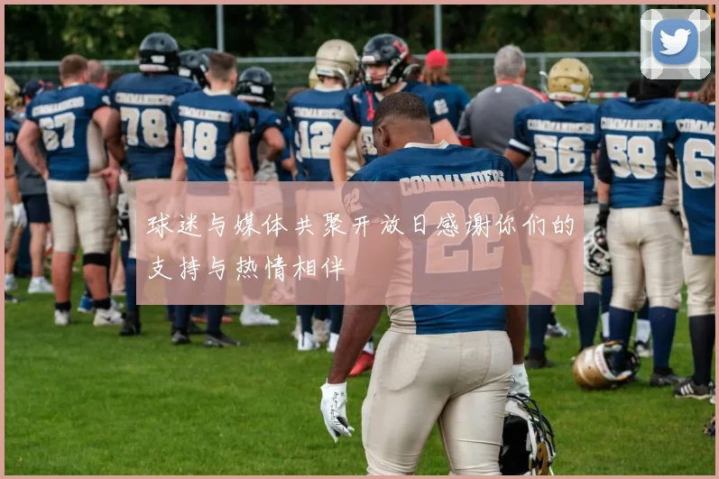 球迷与媒体共聚开放日感谢你们的支持与热情相伴