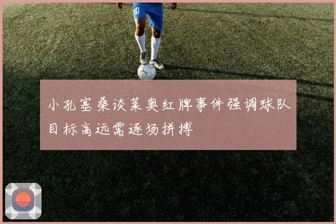 小孔塞桑谈莱奥红牌事件强调球队目标高远需逐场拼搏