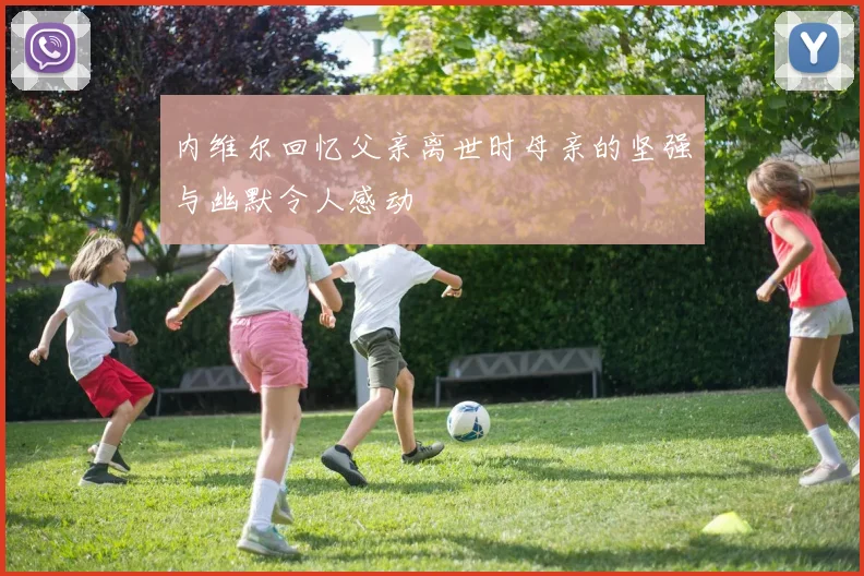 内维尔回忆父亲离世时母亲的坚强与幽默令人感动