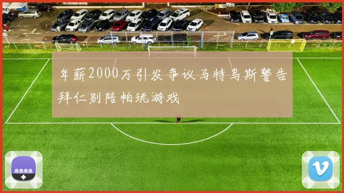 年薪2000万引发争议马特乌斯警告拜仁别陪帕玩游戏