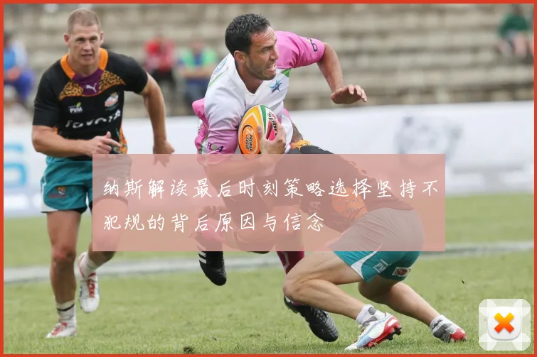 纳斯解读最后时刻策略选择坚持不犯规的背后原因与信念