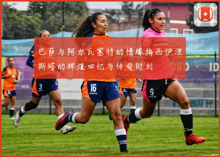 巴萨与阿尔瓦塞特的情缘梅西伊涅斯塔的辉煌回忆与传奇时刻