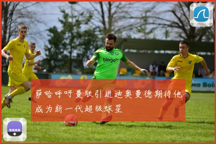 萨哈呼吁曼联引进迪奥曼德期待他成为新一代超级球星